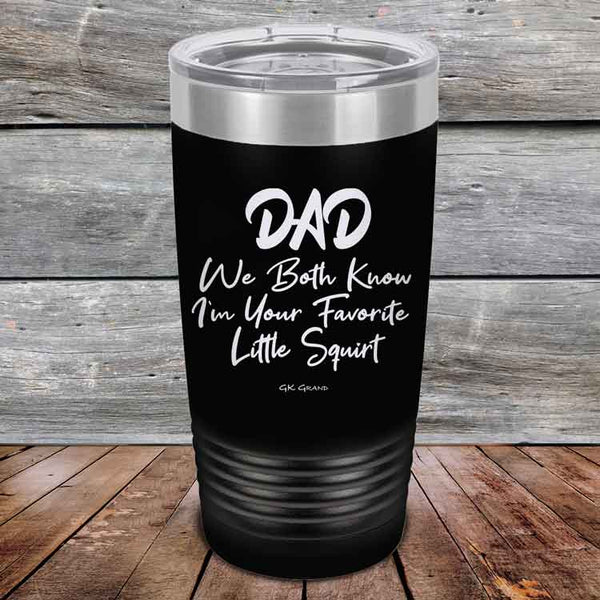 Dad We Both Know I'm Your Favorite Little Squirt  - Powder Coated Etched Tumbler