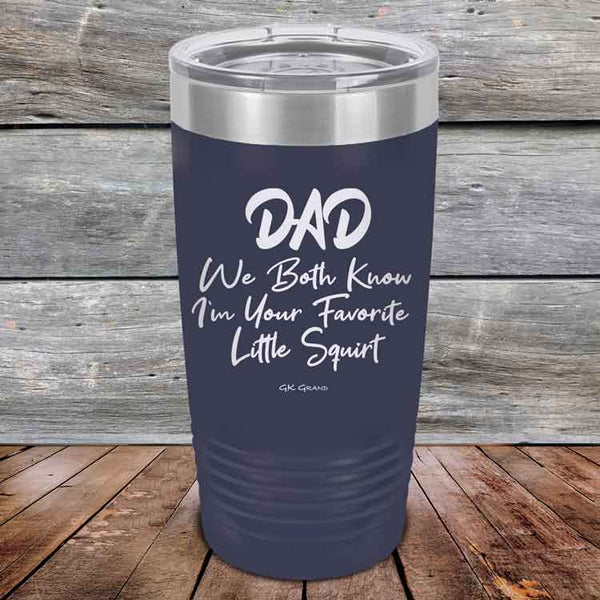 Dad We Both Know I'm Your Favorite Little Squirt  - Powder Coated Etched Tumbler