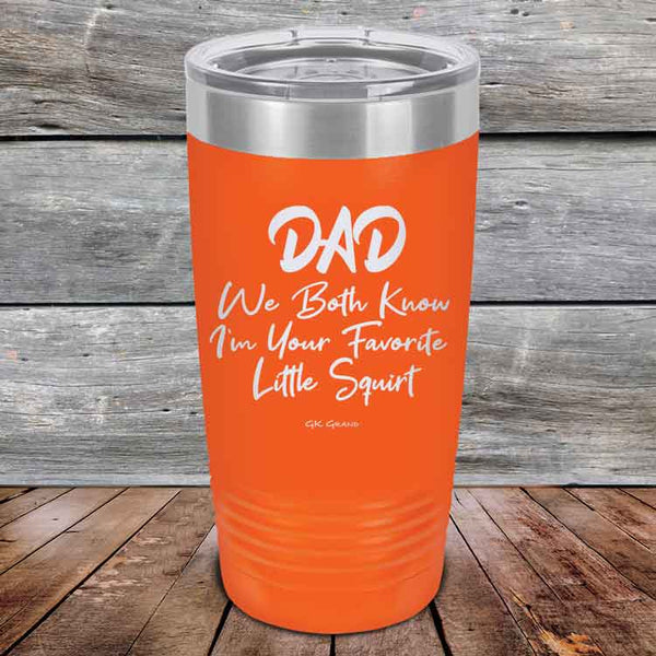 Dad We Both Know I'm Your Favorite Little Squirt  - Powder Coated Etched Tumbler