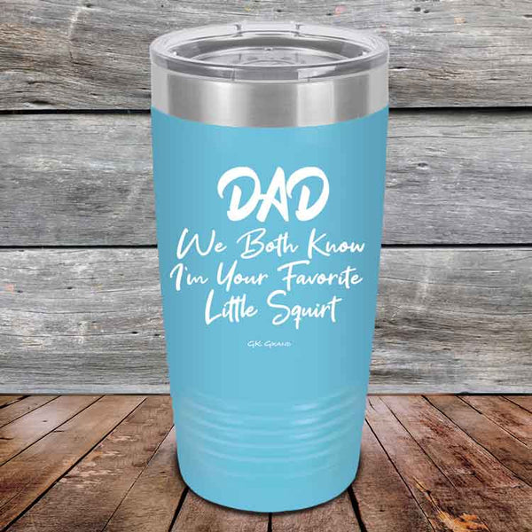 Dad We Both Know I'm Your Favorite Little Squirt  - Powder Coated Etched Tumbler