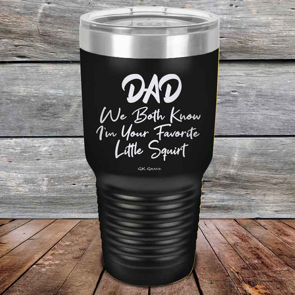 Dad We Both Know I'm Your Favorite Little Squirt  - Powder Coated Etched Tumbler