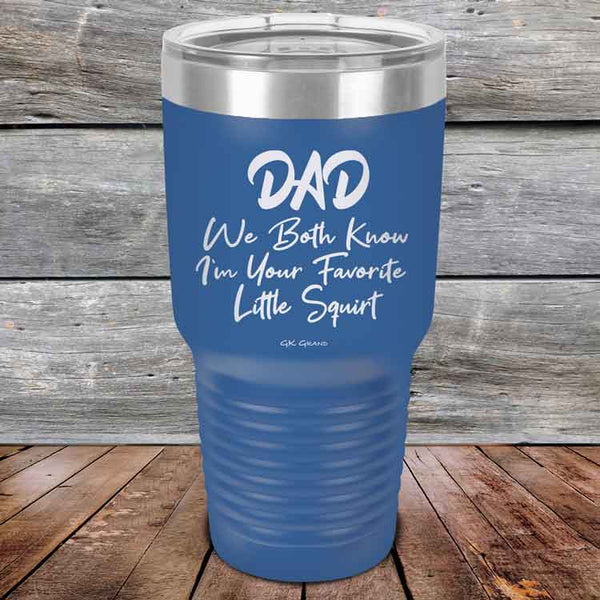 Dad We Both Know I'm Your Favorite Little Squirt  - Powder Coated Etched Tumbler