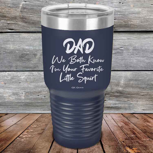 Dad We Both Know I'm Your Favorite Little Squirt  - Powder Coated Etched Tumbler