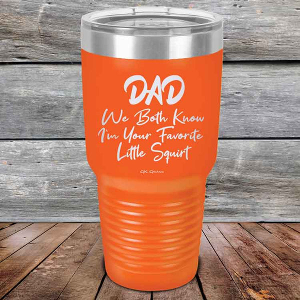 Dad We Both Know I'm Your Favorite Little Squirt  - Powder Coated Etched Tumbler