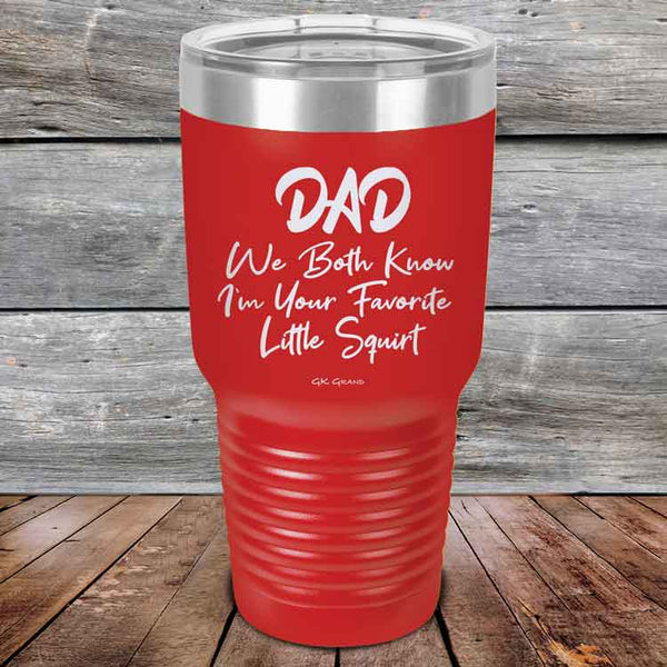 Dad We Both Know I'm Your Favorite Little Squirt  - Powder Coated Etched Tumbler