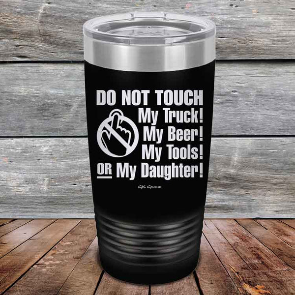 Do Not Touch My Truck! My Beer! My Tools! Or My Daughter! - Powder Coated Etched Tumbler