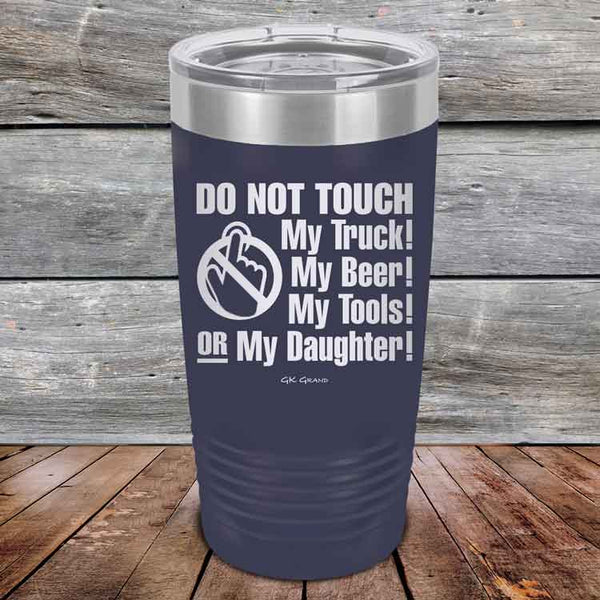 Do Not Touch My Truck! My Beer! My Tools! Or My Daughter! - Powder Coated Etched Tumbler