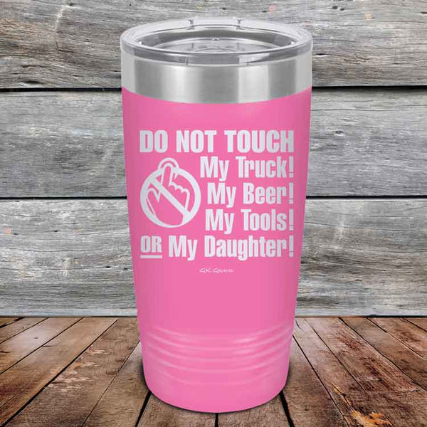 Do Not Touch My Truck! My Beer! My Tools! Or My Daughter! - Powder Coated Etched Tumbler