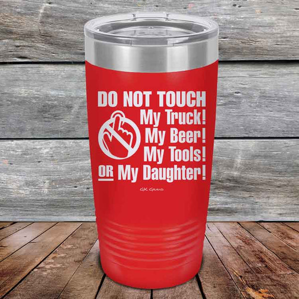 Do Not Touch My Truck! My Beer! My Tools! Or My Daughter! - Powder Coated Etched Tumbler