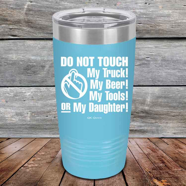 Do Not Touch My Truck! My Beer! My Tools! Or My Daughter! - Powder Coated Etched Tumbler