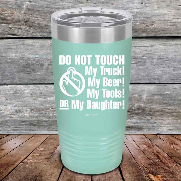 Do Not Touch My Truck! My Beer! My Tools! Or My Daughter! - Powder Coated Etched Tumbler