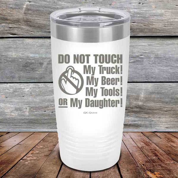 Do Not Touch My Truck! My Beer! My Tools! Or My Daughter! - Powder Coated Etched Tumbler