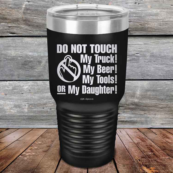 Do Not Touch My Truck! My Beer! My Tools! Or My Daughter! - Powder Coated Etched Tumbler