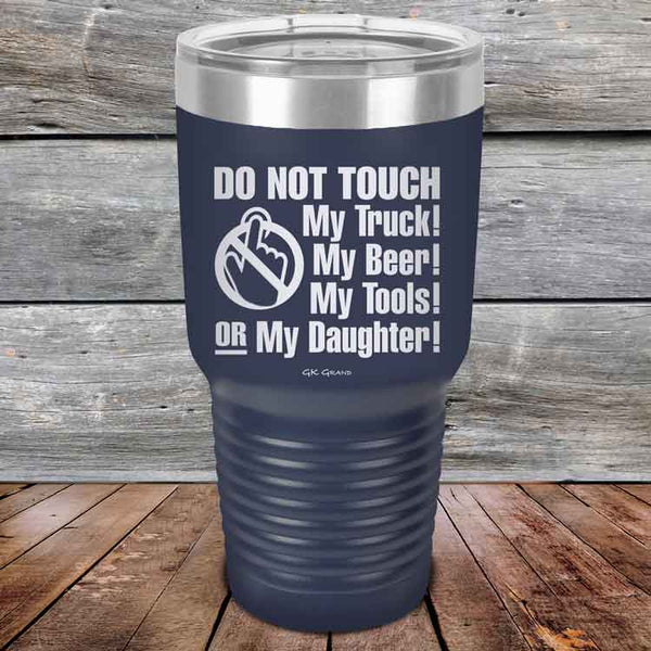 Do Not Touch My Truck! My Beer! My Tools! Or My Daughter! - Powder Coated Etched Tumbler