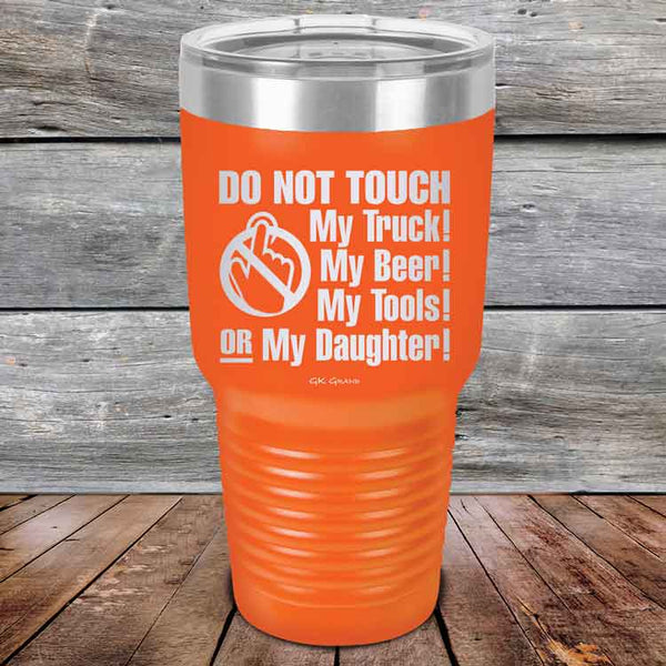 Do Not Touch My Truck! My Beer! My Tools! Or My Daughter! - Powder Coated Etched Tumbler