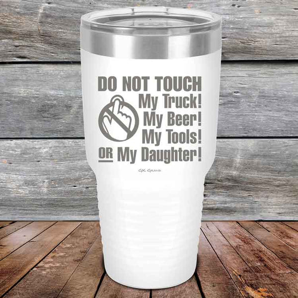 Do Not Touch My Truck! My Beer! My Tools! Or My Daughter! - Powder Coated Etched Tumbler