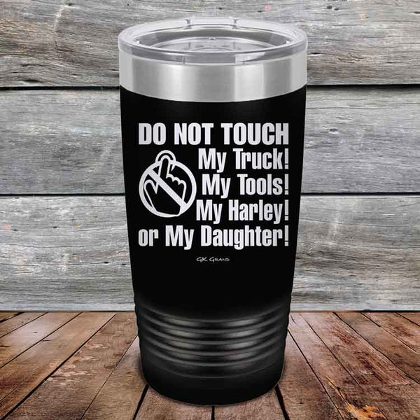 DO NOT TOUCH My Truck My Tools My Harley or My Daughter - Powder Coated Etched Tumbler