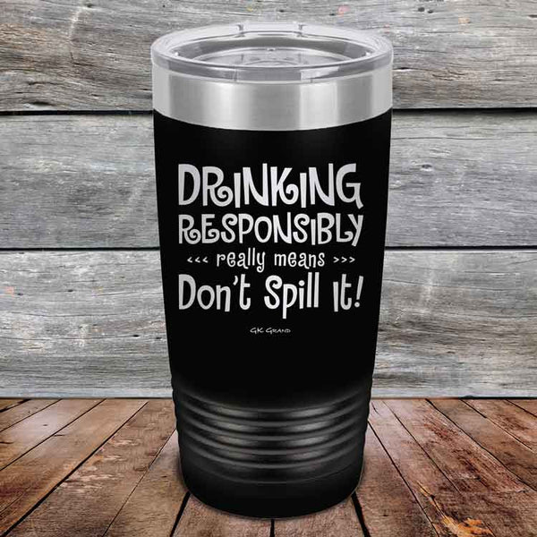 Drinking Responsibly Means Don't Spill It! - Powder Coated Etched Tumbler