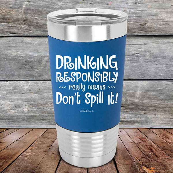 Drinking Responsibly Means Don't Spill It!  - 20 oz Premium Silicone Wrapped Engraved Tumbler