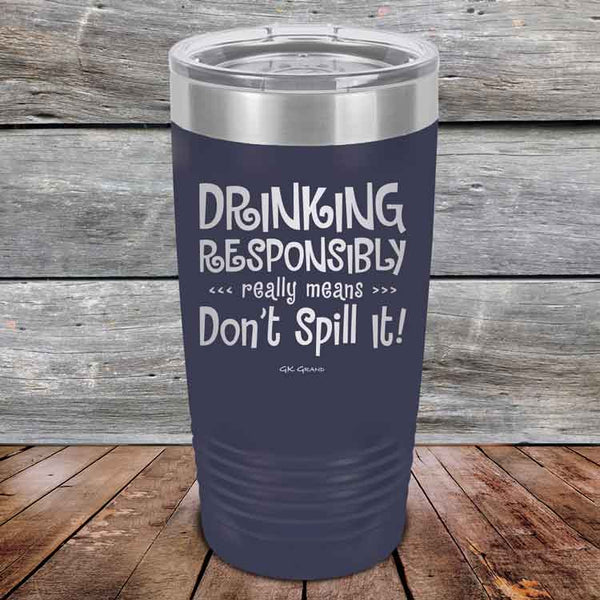 Drinking Responsibly Means Don't Spill It! - Powder Coated Etched Tumbler