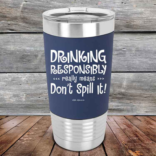 Drinking Responsibly Means Don't Spill It!  - 20 oz Premium Silicone Wrapped Engraved Tumbler