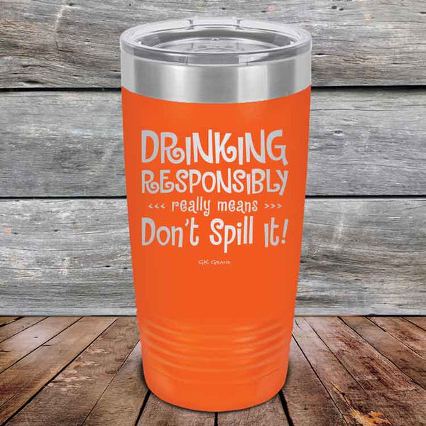 Drinking Responsibly Means Don't Spill It! - Powder Coated Etched Tumbler