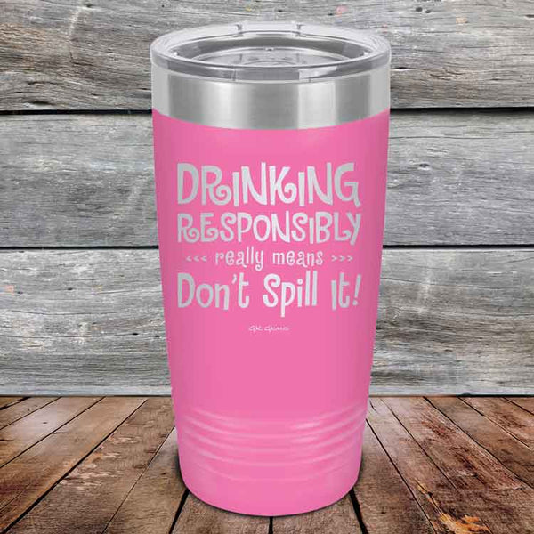 Drinking Responsibly Means Don't Spill It! - Powder Coated Etched Tumbler