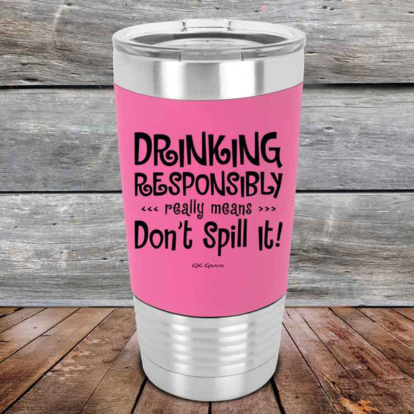 Drinking Responsibly Means Don't Spill It!  - 20 oz Premium Silicone Wrapped Engraved Tumbler