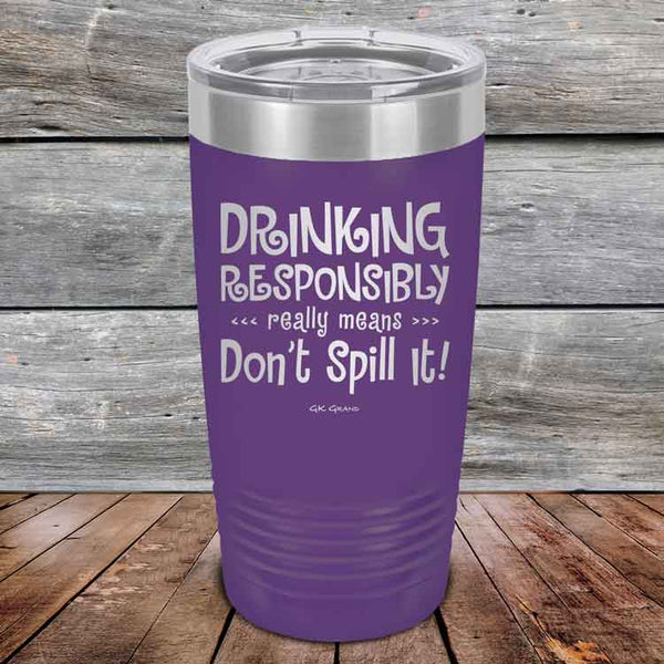 Drinking Responsibly Means Don't Spill It! - Powder Coated Etched Tumbler