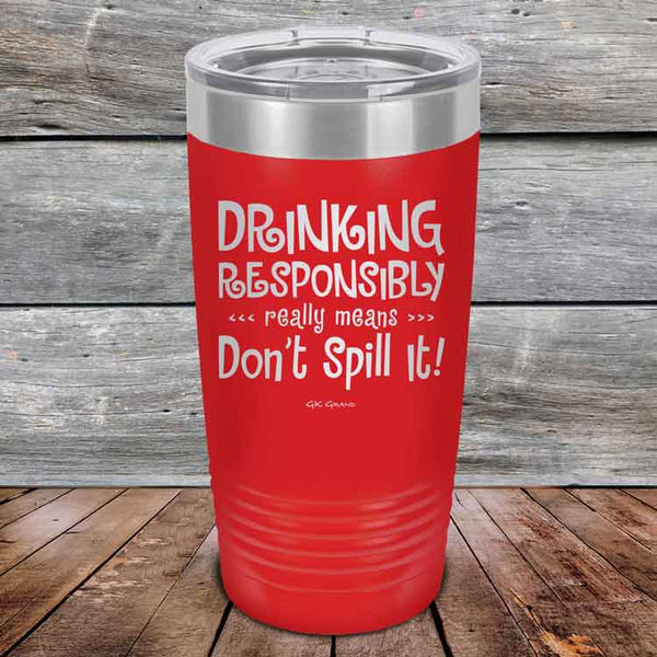 Drinking Responsibly Means Don't Spill It! - Powder Coated Etched Tumbler