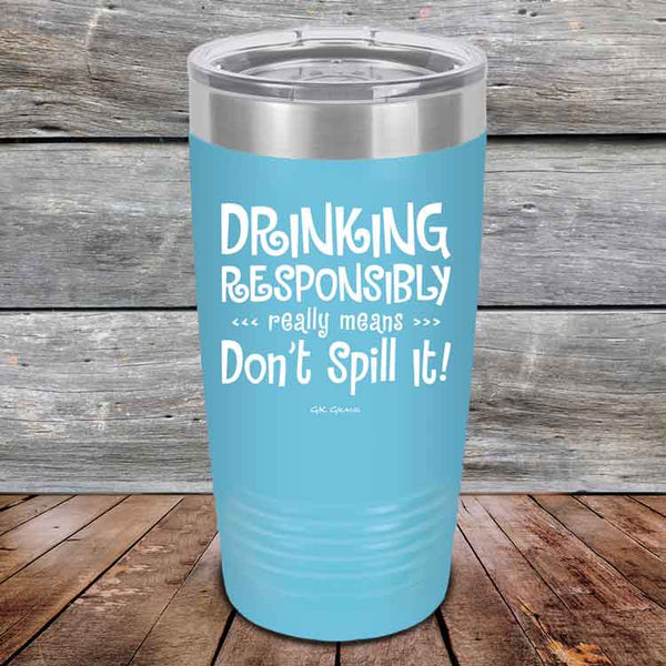 Drinking Responsibly Means Don't Spill It! - Powder Coated Etched Tumbler