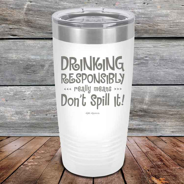 Drinking Responsibly Means Don't Spill It! - Powder Coated Etched Tumbler