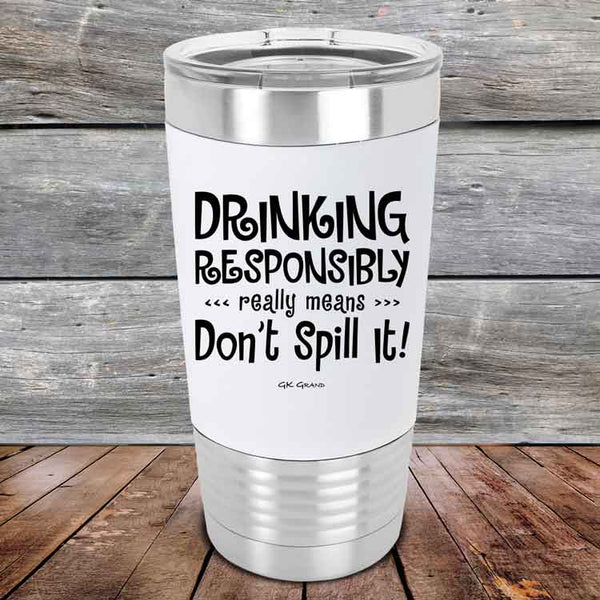 Drinking Responsibly Means Don't Spill It!  - 20 oz Premium Silicone Wrapped Engraved Tumbler