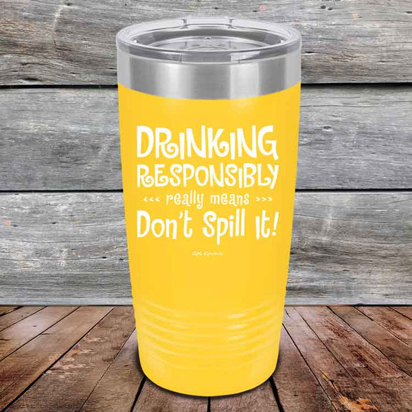 Drinking Responsibly Means Don't Spill It! - Powder Coated Etched Tumbler