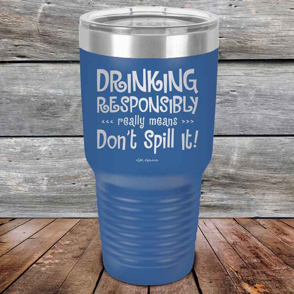 Drinking Responsibly Means Don't Spill It! - Powder Coated Etched Tumbler