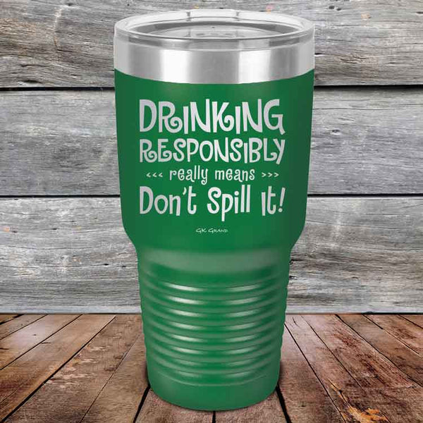 Drinking Responsibly Means Don't Spill It! - Powder Coated Etched Tumbler