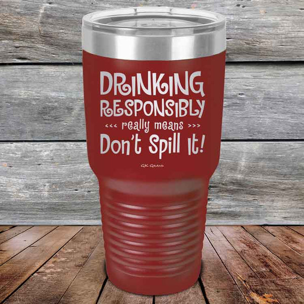 Drinking Responsibly Means Don't Spill It! - Powder Coated Etched Tumbler