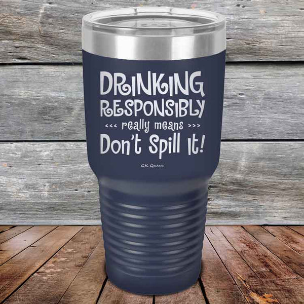 Drinking Responsibly Means Don't Spill It! - Powder Coated Etched Tumbler