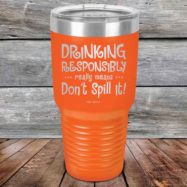 Drinking Responsibly Means Don't Spill It! - Powder Coated Etched Tumbler