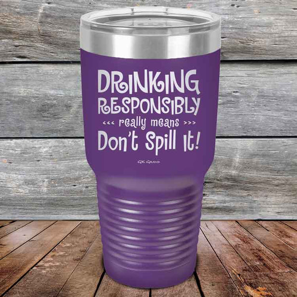 Drinking Responsibly Means Don't Spill It! - Powder Coated Etched Tumbler