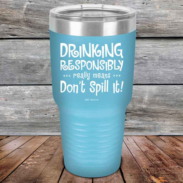 Drinking Responsibly Means Don't Spill It! - Powder Coated Etched Tumbler