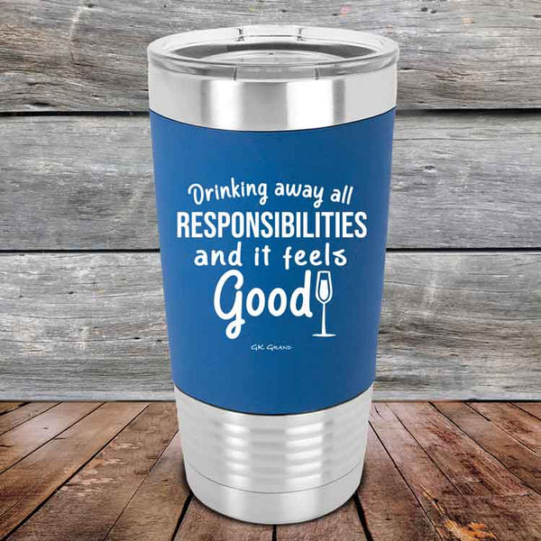 Drinking away all Responsibilities and it feels Good - Premium Silicone Wrapped Engraved Tumbler