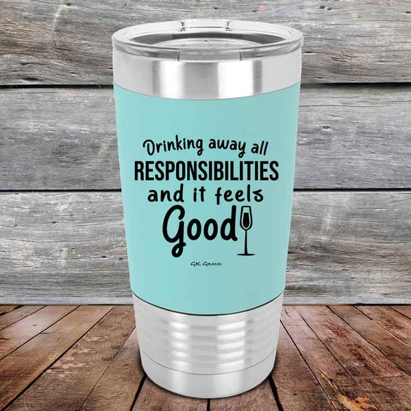 Drinking away all Responsibilities and it feels Good - Premium Silicone Wrapped Engraved Tumbler