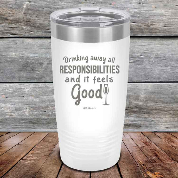 Drinking away all Responsibilities and it feels Good - Powder Coated Etched Tumbler