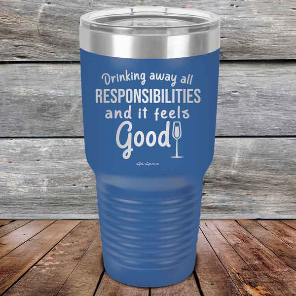 Drinking away all Responsibilities and it feels Good - Powder Coated Etched Tumbler