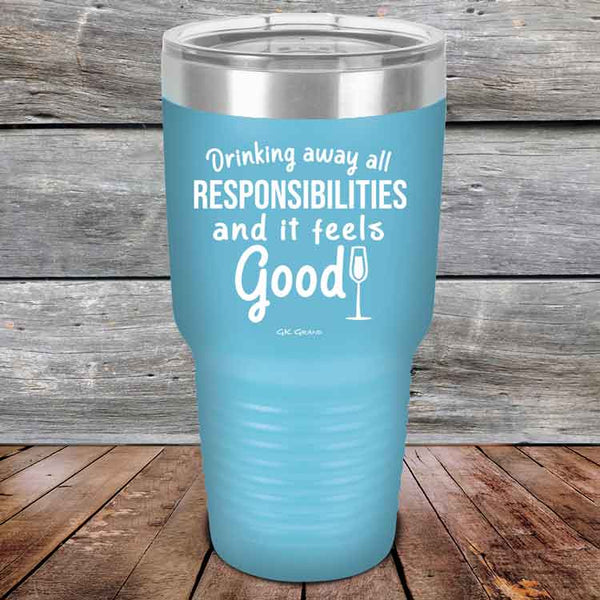 Drinking away all Responsibilities and it feels Good - Powder Coated Etched Tumbler