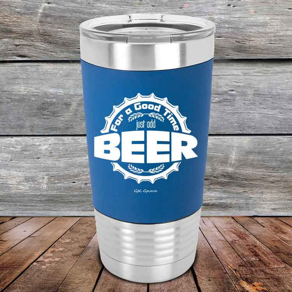 For a Good Time just add BEER - 20 oz Premium Silicone Wrapped Engraved Tumbler