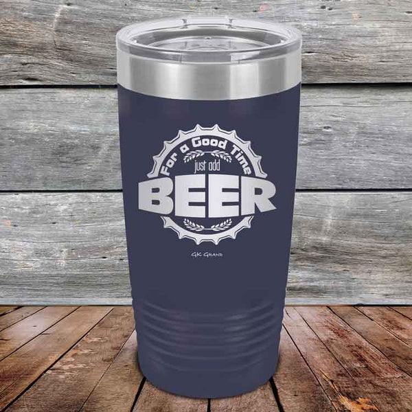 For a Good Time just add BEER - 20 oz & 30 oz Powder Coated Etched Tumbler