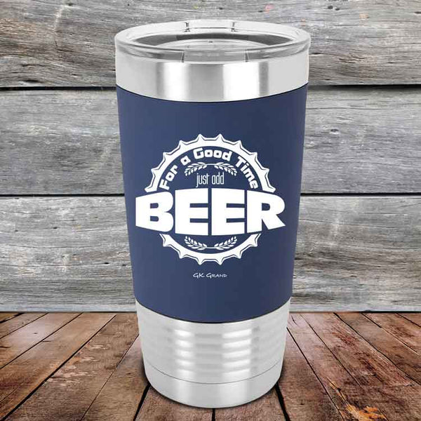 For a Good Time just add BEER - 20 oz Premium Silicone Wrapped Engraved Tumbler