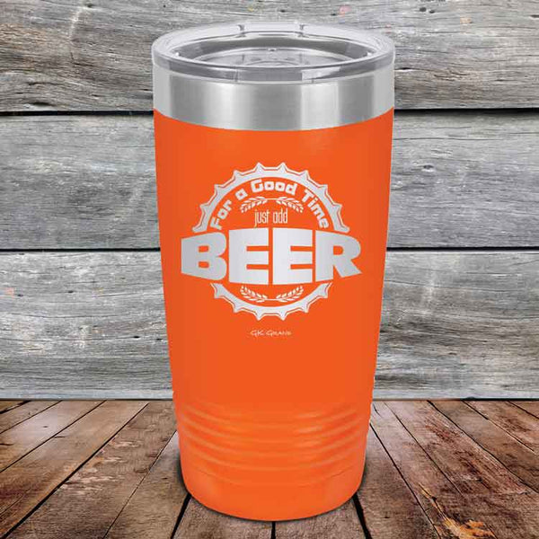 For a Good Time just add BEER - 20 oz & 30 oz Powder Coated Etched Tumbler